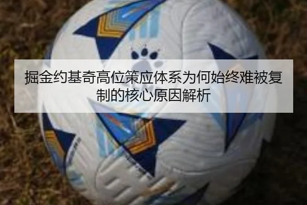 掘金约基奇高位策应体系为何始终难被复制的核心原因解析