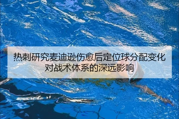 热刺研究麦迪逊伤愈后定位球分配变化对战术体系的深远影响