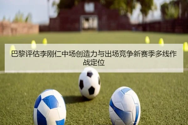 巴黎评估李刚仁中场创造力与出场竞争新赛季多线作战定位