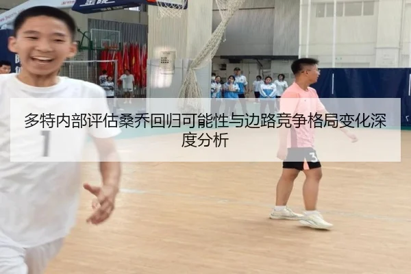 多特内部评估桑乔回归可能性与边路竞争格局变化深度分析