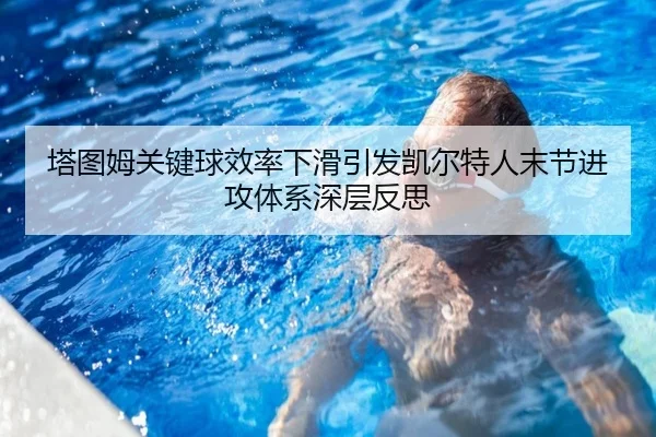 塔图姆关键球效率下滑引发凯尔特人末节进攻体系深层反思