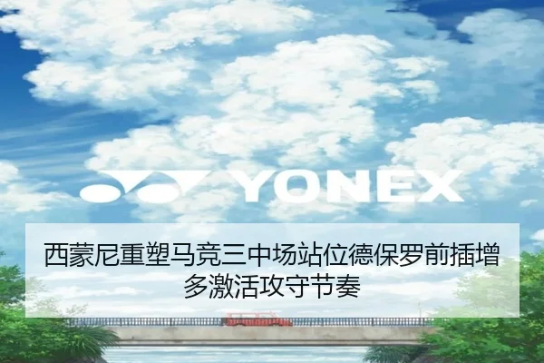 西蒙尼重塑马竞三中场站位德保罗前插增多激活攻守节奏