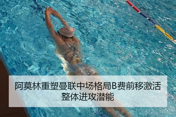 阿莫林重塑曼联中场格局B费前移激活整体进攻潜能